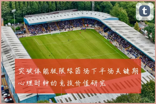 突破体能极限绿茵场下半场关键期心理时钟的竞技价值研究