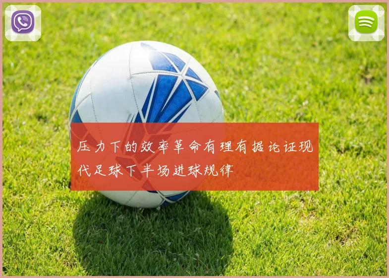 压力下的效率革命有理有据论证现代足球下半场进球规律